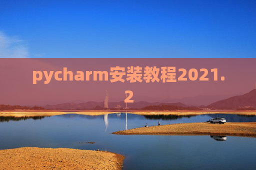 pycharm安装教程2021.2 pycharm安装教程2021.2